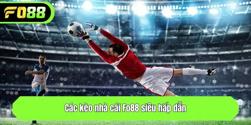 Các kèo nhà cái Fo88 siêu hấp dẫn