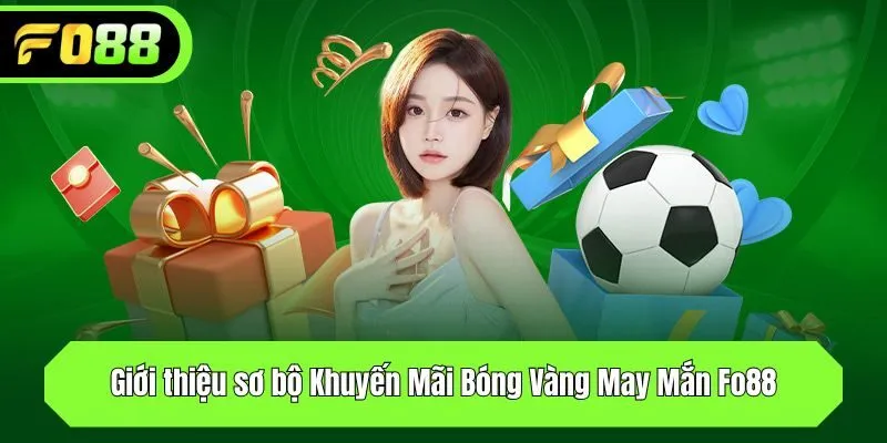 Giới thiệu sơ bộ Khuyến Mãi Bóng Vàng May Mắn Fo88