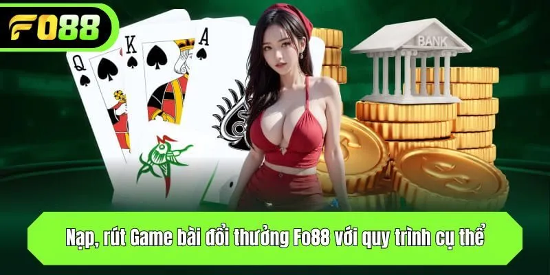 Nạp, rút Game bài đổi thưởng Fo88 với quy trình cụ thể