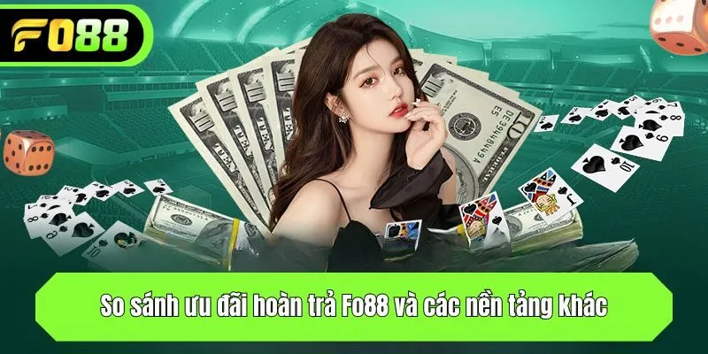 So sánh ưu đãi hoàn trả Fo88 và các nền tảng khác