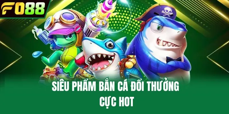 Siêu phẩm bắn cá đổi thưởng cực Hot
